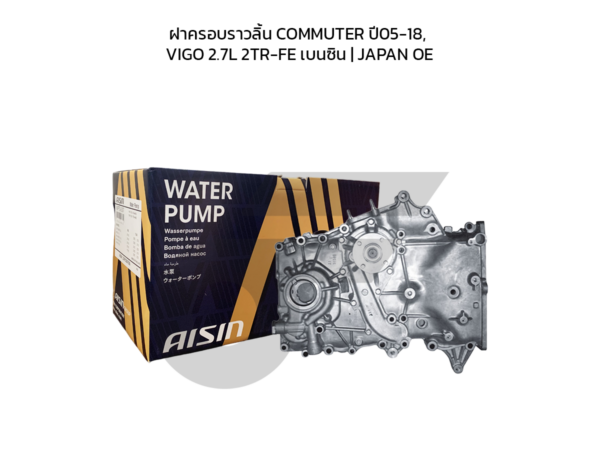 AISIN ฝาหน้าเครื่อง+ปั๊มน้ำ, ฝาครอบราวลิ้น COMMUTER ปี05-18, VIGO 2.7L 2TR-FE เบนซิน | JAPAN OE