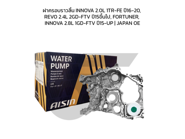 AISIN ฝาหน้าเครื่อง+ปั๊มน้ำ, ฝาครอบราวลิ้น INNOVA 2.0L 1TR-FE ปี16-20, REVO 2.4L 2GD-FTV ปี15ขึ้นไป, FORTUNER, INNOVA 2.8L 1GD-FTV ปี15-UP | JAPAN OE
