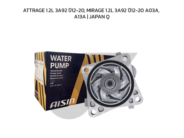 AISIN ปั๊มน้ำ ATTRAGE 1.2L 3A92 ปี12-20, MIRAGE 1.2L 3A92 ปี12-20 A03A, A13A | JAPAN QC