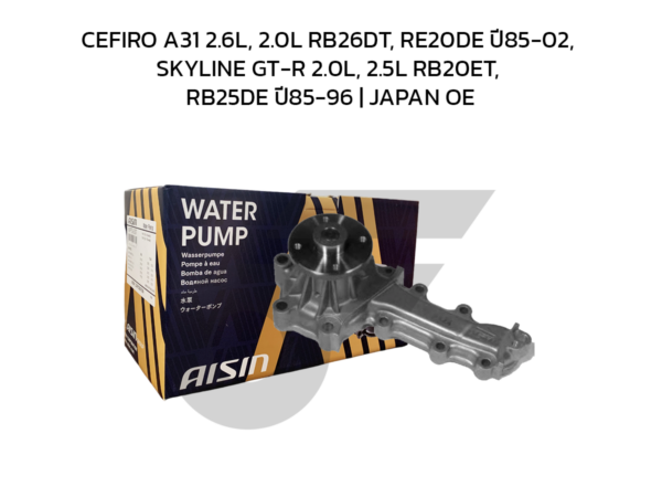 AISIN ปั๊มน้ำ CEFIRO A31 2.6L, 2.0L RB26DT, RE20DE ปี85-02, SKYLINE GT-R 2.0L, 2.5L RB20ET, RB25DE ปี85-96 | JAPAN OE